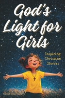 God’s Light for Girls: Christian Easter Basket Stuffers. A Heartwarming Religious Collection of 12 Stories That Gently Nurture Faith, Kindness, and Courage—Perfect as Gifts for Kids B0GNGHMMFY Book Cover