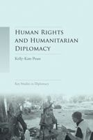 Human Rights and Humanitarian Diplomacy: Negotiating for Human Rights Protection and Humanitarian Access 1784993298 Book Cover