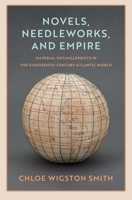 Novels, Needleworks, and Empire: Material Entanglements in the Eighteenth-Century Atlantic World (The Lewis Walpole Series in Eighteenth-Century Culture and History) 030027078X Book Cover