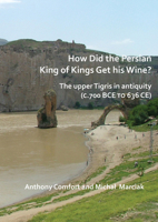 How did the Persian King of Kings Get His Wine? The upper Tigris in antiquity (c.700 BCE to 636 CE) 178491956X Book Cover