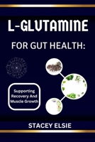 L-GLUTAMINE FOR GUT HEALTH: SUPPORTING RECOVERY AND MUSCLE GROWTH: The Essential Guide to L-Glutamine: Healing Your Gut, Boosting Recovery, and Enhancing Muscle Growth Naturally B0F3TYTJQD Book Cover