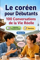 Le coréen pour Débutants A2 : 100 Conversations de la Vie Réelle: Apprenez le coréen en situations réelles, passé, futur, voyages, travail, dialogues ... vocabulaire et exercices (French Edition) B0H7QL1QC1 Book Cover