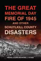 The Great Memorial Day Fire of 1945 and Other Schuylkill County Disasters 1467158836 Book Cover