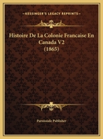 Histoire De La Colonie Francaise En Canada V2 (1865) 116010851X Book Cover
