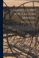 Campbell's 1907 Soil Culture Manual: a Complete Guide to Scientific Agriculture as Adapted to the Semi-arid Regions: the Proper Fitting of the Soil ... of Soil Fertility; How Moisture... 1014188911 Book Cover