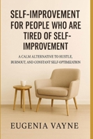 Self-Improvement for People Who Are Tired of Self-Improvement: A Calm Alternative to Hustle, Burnout, and Constant Self-Optimization B0GH27QKTY Book Cover