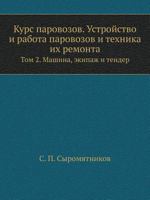 Kurs Parovozov. Ustrojstvo I Rabota Parovozov I Tehnika Ih Remonta Tom 2. Mashina, Ekipazh I Tender 5458386159 Book Cover