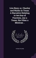 Live Boys; or, Charley and Nasho in Texas. A Narrative Relating to two boy of Fourteen, one a Texas, the Other a Mexican .. 1356065805 Book Cover