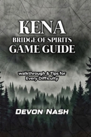 KENA: BRIDGE OF SPIRITS GAME GUIDE: Walkthrough & Tips for Every Difficulty B0GDV8MK3D Book Cover
