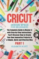 Cricut Design Space for Beginners: The Complete Guide to Master it with Step-by-Step Instructions. You'll Discover How to Create Your Own Innovative ... in a Simple, Quick and Effective Way 1801381151 Book Cover