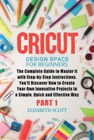 Cricut Design Space for Beginners: The Complete Guide to Master it with Step-by-Step Instructions. You'll Discover How to Create Your Own Innovative ... in a Simple, Quick and Effective Way 1801381135 Book Cover