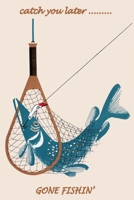 Catch You Later.....Gone Fishin Fishing Log Book: Includes Location and GPS, Fishing Crew, Weather Conditions, Water Conditions, Tackle and Technique Details, Catch Details, Notes and Memories 1704116538 Book Cover