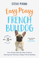 Easy Peasy French Bulldog: Your Simple Step-By-Step Guide to Raising and Training a Happy French Bulldog (French Bulldog Training and Much More) 1684815061 Book Cover