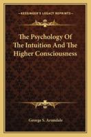 The Psychology Of The Intuition And The Higher Consciousness 142533749X Book Cover