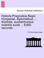 Historia Pragmatica Regni Hungariae, diplomatibus ... illustrata, auxiliaribusque scientiis aucta ... Editio secunda, tomus I 1241460019 Book Cover