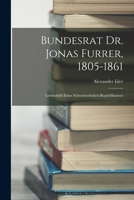 Bundesrat Dr. Jonas Furrer, 1805-1861: Lebensbild Eines Schweizerischen Republikaners (Classic Reprint) 1017597596 Book Cover