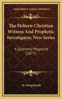 The Hebrew Christian Witness And Prophetic Investigator, New Series: A Quarterly Magazine 1165133482 Book Cover