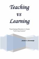 Teaching Vs Learning: Transforming Education to Create "Life Long Learners" 0615935850 Book Cover