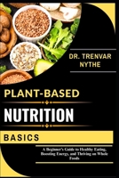 PLANT-BASED NUTRITION BASICS: A Beginner’s Guide to Healthy Eating, Boosting Energy, and Thriving on Whole Foods B0FSJ8J3XW Book Cover