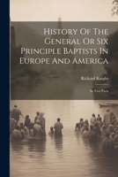 History of the General or Six Principle Baptists in Europe and America: In Two Parts 1377191931 Book Cover