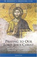 Praying To Our Lord Jesus Christ: Prayers and Meditations Through the Centuries 1586170414 Book Cover
