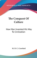 The Conquest Of Culture: How Man Invented His Way To Civilization 0548388822 Book Cover