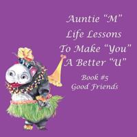 Auntie “M” Life Lessons to Make You a Better “U”: Book #5 Good Friends 1984531522 Book Cover