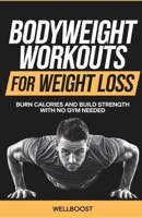 BODYWEIGHT WORKOUTS FOR WEIGHT LOSS: BURN CALORIES AND BUILD STRENGTH WITH NO GYM NEEDED B0DW46D91N Book Cover