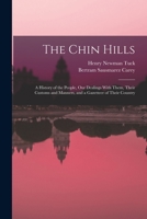 The Chin Hills: A History of the People, Our Dealings With Them, Their Customs and Manners, and a Gazetteer of Their Country 1015639852 Book Cover