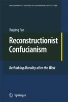 Reconstructionist Confucianism: Rethinking Morality After The West (Philosophical Studies In Contemporary Culture) 9048131553 Book Cover