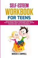 Self-Esteem Workbook for Teens: The Ultimate Guide to Overcoming Insecurity, Fear and Worry. Defeat your Inner Critic, Master your Emotions and Live C 1471654958 Book Cover