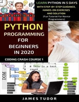 Python Programming For Beginners In 2020: Learn Python In 5 Days with Step-By-Step Guidance, Hands-On Exercises And Solution - Fun Tutorial For Novice Programmers (Coding Crash Course) B0863TVMKJ Book Cover