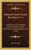 Summer's Jaunt Across The Water V1-2: Including Visits To England, Ireland, Scotland, France, Switzerland, Germany, Belgium, Etc. 1437497101 Book Cover