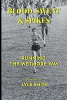 Blood, Sweat & Spikes: Running the Wetmore Way B0DRTH5P4K Book Cover