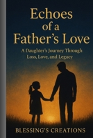 ECHOES OF A FATHER’S LOVE: A Daughter’s Journey Through Loss,Love,,Legacy B0FQ5N49LL Book Cover