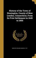 History of the Town of Stonington, County of New London, Connecticut, From Its Frist Settlement in 1649 to 1900 1596410655 Book Cover