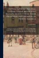 Extracts From Original Letters to the Methodist Bishops, Mostly From Their Preachers and Members in North America: Giving an Account of the Work of ... Spread and Increase of the Methodists, ... 1014074908 Book Cover