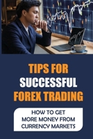 Tips For Successful Forex Trading: How To Get More Money From Currency Markets: Trading Real Money B09FS9SDLQ Book Cover