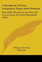 A Handbook Of Irish Antiquities, Pagan And Christian: Especially Of Such As Are Easy Of Access Form The Irish Metropolis 1436780578 Book Cover