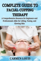 COMPLETE GUIDE TO FACIAL CUPPING THERAPY: A Comprehensive Resource for Beginners and Professionals Alike for Lifting, Toning, and Glowing Skin B0DY7ZF86F Book Cover