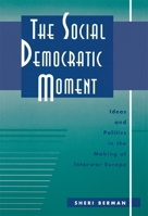 The Social Democratic Moment: Ideas and Politics in the Making of Interwar Europe 067444261X Book Cover