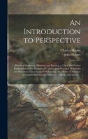 An Introduction to Perspective: Practical Geometry, Drawing and Painting: a New and Perfect Explanation of the Mixture of Colours, With Practical ... a Series of Familiar Dialogues Between The... 1014640598 Book Cover