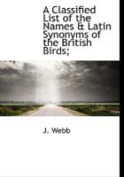 A Classified List of the Names & Latin Synonyms of the British Birds; 1022140167 Book Cover