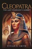 Cleopatra: The Last Pharaoh’s Gambit: How Egypt’s Queen Played the Political Game to Protect Her Kingdom Against the Rising Might of Rome B0GJTTMWHP Book Cover