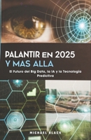 Palantir en 2025 y Más Allá: El Futuro del Big Data, la IA y la Tecnología Predictiva (Spanish Edition) B0DYMWH5QX Book Cover