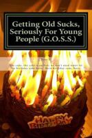 Getting Old Sucks, Seriously for Young People (G.O.S.S.): A Manual for Young People 150530511X Book Cover