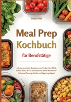 Meal Prep für Berufstätige mit 500 gesunden Rezepten zum Vorbereiten (Wok, Auflauf, Pasta & Co.: So kochst du deine Woche vor - inklusive ... - ohne Verzicht, mit Genuss! (German Edition) 3384893921 Book Cover
