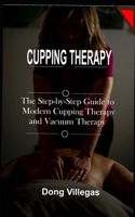 CUPPING THERAPY: The Step-by-Step Guide to Modern Cupping Therapy and Vacuum Therapy B09GJP4XFF Book Cover