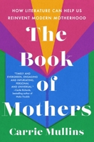 The Book of Mothers: How Literature Can Help Us Reinvent Modern Motherhood 1250285062 Book Cover