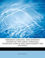 Abraham Lincoln: The Nation's Leader In The Great Struggle Through Which Was Maintained The Existence Of The United States 1163722480 Book Cover